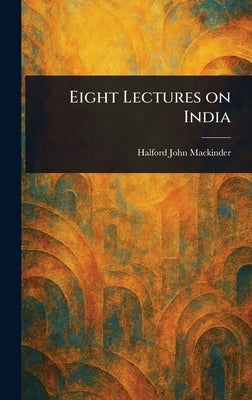 Eight Lectures on India by Mackinder, Halford John