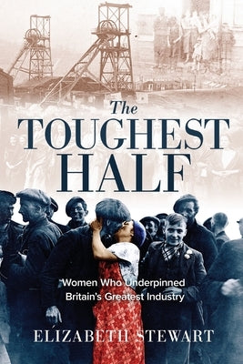 The Toughest Half: Women Who Underpinned Britain's Greatest Industry by Stewart, Elizabeth