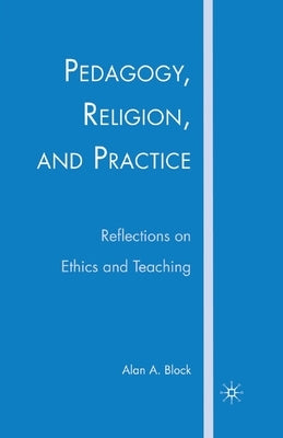 Pedagogy, Religion, and Practice: Reflections on Ethics and Teaching by Block, A.