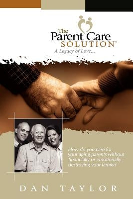 The Parent Care Solution: A Legacy of Love... by Taylor, Dan