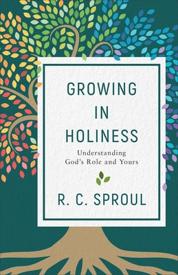 Growing in Holiness: Understanding God's Role and Yours by Sproul, R. C.
