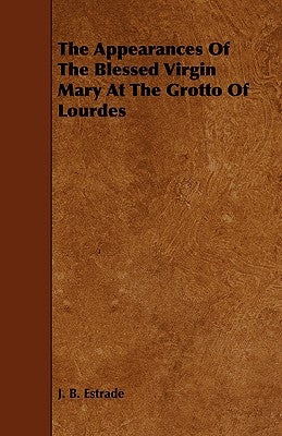 The Appearances of the Blessed Virgin Mary at the Grotto of Lourdes by Estrade, J. B.