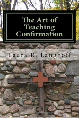 The Art of Teaching Confirmation by Langhoff, Laura R.