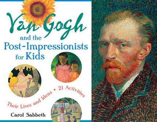 Van Gogh and the Post-Impressionists for Kids: Their Lives and Ideas, 21 Activitiesvolume 34 by Sabbeth, Carol