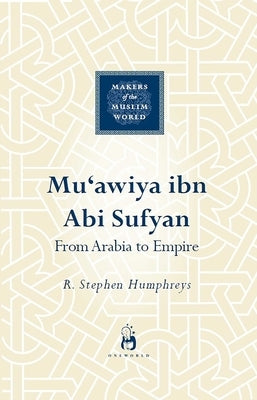 Mu'awiya Ibn ABI Sufyan: The Savior of the Caliphate by Humphreys, R. Stephen