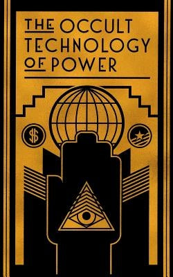 The Occult Technology of Power: The Initiation of the Son of a Finance Capitalist into the Arcane Secrets of Economic and Political Power by Transcriber, The