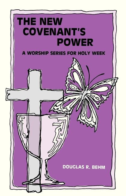 New Covenant's Power: A Worship Series for Holy Week by Behm, Douglas R.