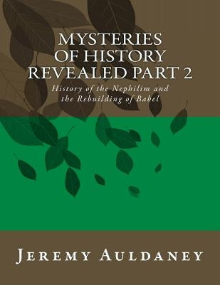 Mysteries of History Revealed Part 2: History of the Nephilim and the Rebuilding of Babel by Auldaney, Jeremy