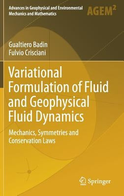 Variational Formulation of Fluid and Geophysical Fluid Dynamics: Mechanics, Symmetries and Conservation Laws by Badin, Gualtiero