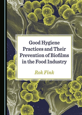 Good Hygiene Practices and Their Prevention of Biofilms in the Food Industry by Fink, Roy