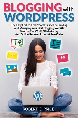 Blogging with Wordpress: The Easy End-To-End Process Guide For Building And Managing Your First Blogging Website - Venture The World Of Marketi by Price, Robert G.