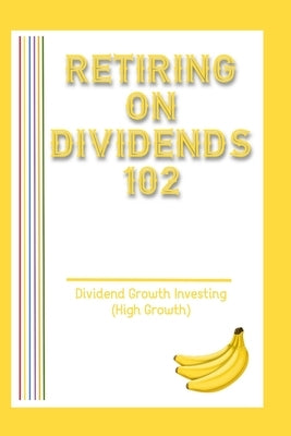 Retiring on Dividends 102: Dividend Growth Investing (High Growth) by King, Joshua