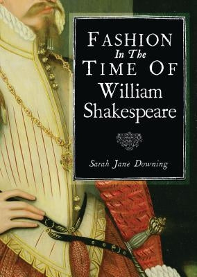 Fashion in the Time of William Shakespeare by Downing, Sarah Jane