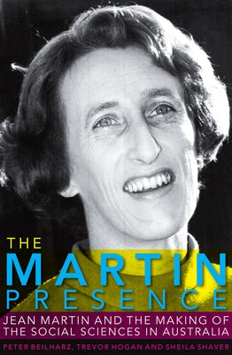 The Martin Presence: Jean Martin and the Making of the Social Sciences in Australia by Beilharz, Peter
