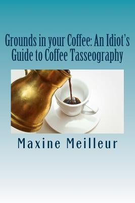 Grounds in your Coffee: An Idiot's Guide to Coffee Tasseography by Meilleur, Maxine