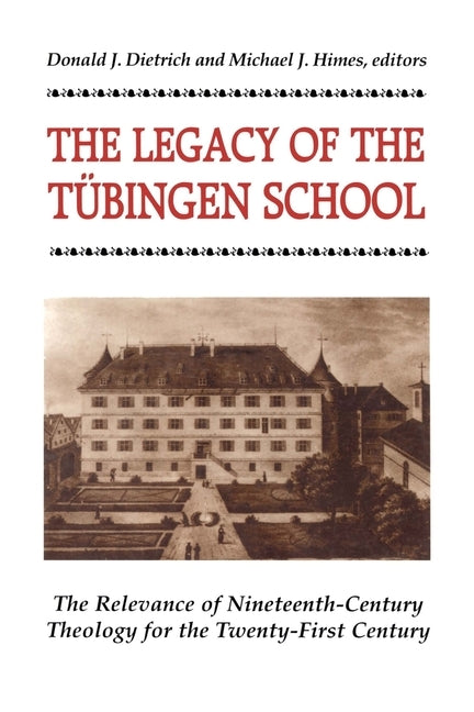 The Legacy of the Tubingen School The Relevance of Nineteenth-Century Theology for the Twenty-First Century by Dietrich, Donald