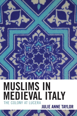 Muslims in Medieval Italy: The Colony at Lucera by Taylor, Julie