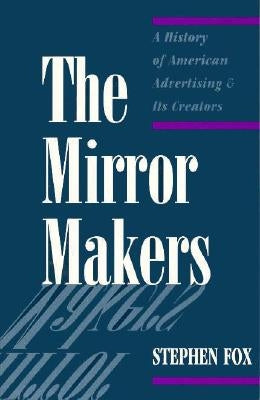 The Mirror Makers: A History of American Advertising and Its Creators by Fox, Stephen