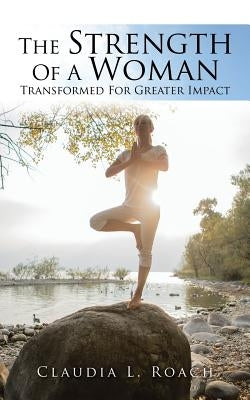 The Strength Of A Woman: Transformed For Greater Impact by Roach, Claudia L.