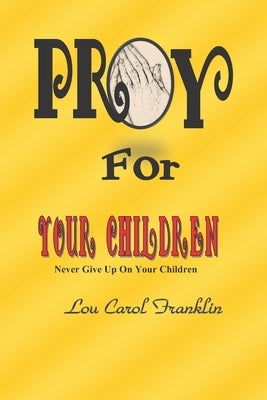 Pray for Your Children: Never Give Up On Your Children by Franklin, Lou Carol