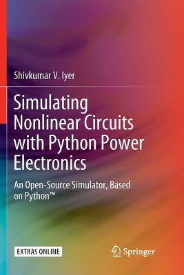 Simulating Nonlinear Circuits with Python Power Electronics: An Open-Source Simulator, Based on Python(tm) by Iyer, Shivkumar V.