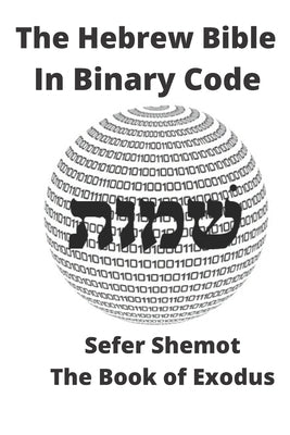 The Hebrew Bible In Binary Code: Sefer Shemot- The Book of Exodus by Binary Code