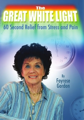 The Great White Light - 60 Second Relief from Stress and Pain by Gordon, Fayrose
