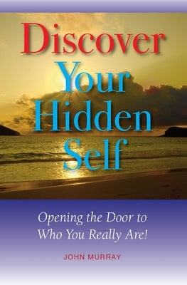 Discover Your Hidden Self: Opening the Door to Who You Really Are! by Murray, John