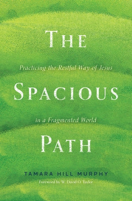 The Spacious Path: Practicing the Restful Way of Jesus in a Fragmented World by Tamara Hill Murphy