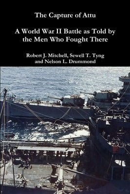 The Capture of Attu: A World War II Battle as Told by the Men Who Fought There by Mitchell, Robert J.