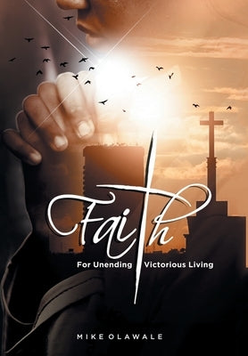 Faith: For Unending Victorious Living by Olawale, Mike