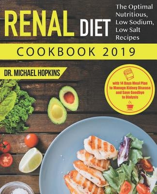 Renal Diet Cookbook 2019: The Optimal Nutritious, Low Sodium, Low Salt Recipes with 14 Days Meal Plan to Manage Kidney Disease and Say Goodbye t by Hopkins, Dr Michael