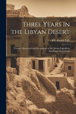 Three Years in the Libyan Desert: Travels, Discoveries and Excavations of the Means Expedition (Kaufmann Expedition) by Falls, J. C. Ewald