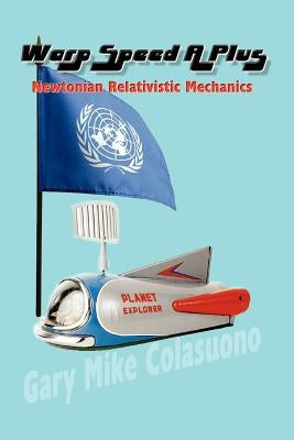 Warp Speed A Plus: Newtonian Relativistic Mechanics by Colasuono, Gary Mike