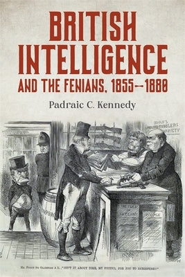 British Intelligence and the Fenians, 1855-1880 by Kennedy, Padraic C.