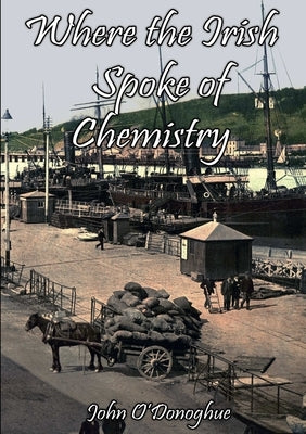 Where the Irish Spoke of Chemistry by O'Donoghue, John