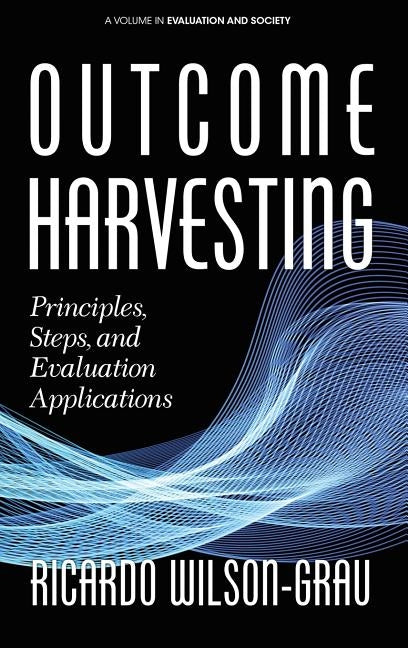 Outcome Harvesting: Principles, Steps, and Evaluation Applications (hc) by Wilson-Grau, Ricardo
