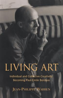 Living Art: Individual and Collective Creativity: Becoming Paul-Émile Borduas by Urquhart, Steven