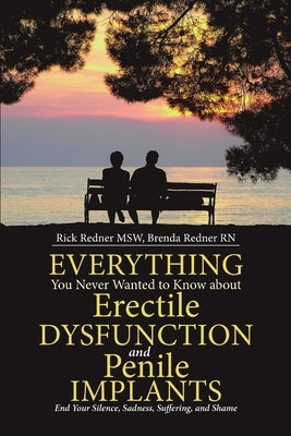 Everything You Never Wanted to Know about Erectile Dysfunction and Penile Implants: End Your Silence, Sadness, Suffering, and Shame by Redner Msw, Rick