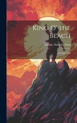 King o' the Beach: A Tropic Tale by Fenn, George Manville