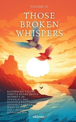 Those Broken Whispers Volume III by Rajeshwari Tagore