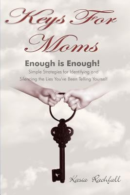 Keys For Moms: Enough Is Enough! Simple Strategies for Identifying and Silencing the Lies You've Been Telling Yourself by Rachfall, Kasia