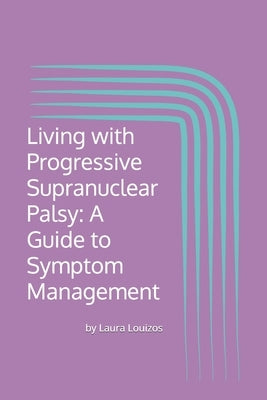 Living with Progressive Supranuclear Palsy: A Guide to Symptom Management by Louizos, Laura