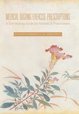 Medical Qigong Exercise Prescriptions: A Self-Healing Guide for Patients & Practitioners by Friedman L. Ac Dmq, Suzanne B.