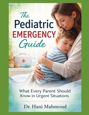 The Pediatric Emergency Guide: What Every Parent Should Know in Urgent Situations by Mahmoud, Hani