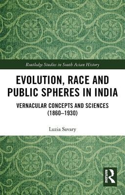 Evolution, Race and Public Spheres in India: Vernacular Concepts and Sciences (1860-1930) by Savary, Luzia