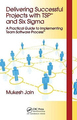 Delivering Successful Projects with TSP and Six SIGMA: A Practical Guide to Implementing Team Software Process by Jain, Mukesh