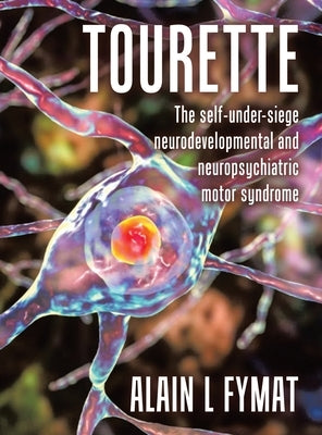 Tourette: The self-under-siege neurodevelopmental and neuropsychiatric motor syndrome by Fymat, Alain L.