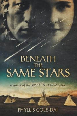 Beneath the Same Stars: A Novel of the 1862 U.S.-Dakota War by Cole-Dai, Phyllis