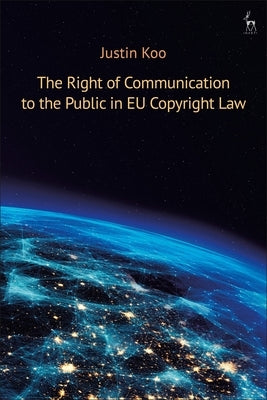 The Right of Communication to the Public in Eu Copyright Law by Koo, Justin